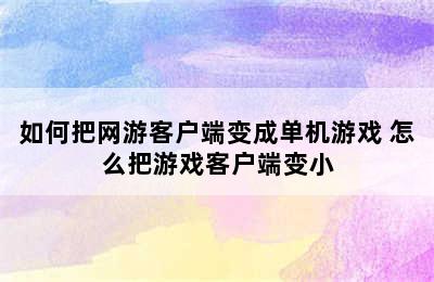 如何把网游客户端变成单机游戏 怎么把游戏客户端变小